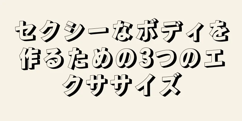 セクシーなボディを作るための3つのエクササイズ