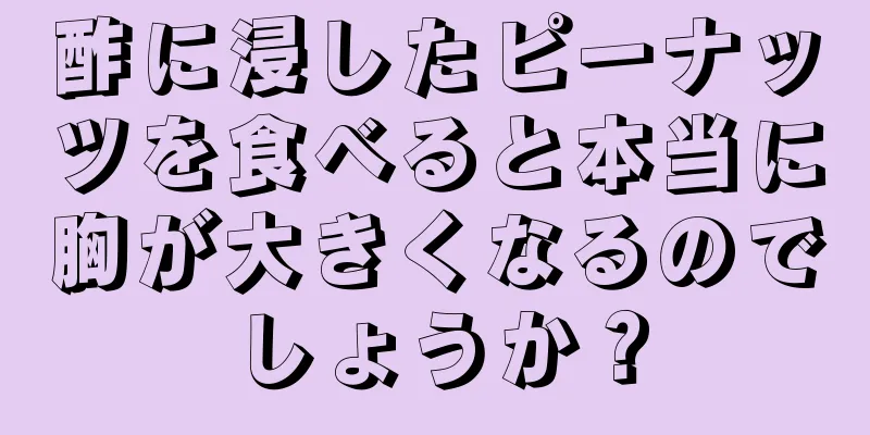 酢に浸したピーナッツを食べると本当に胸が大きくなるのでしょうか？