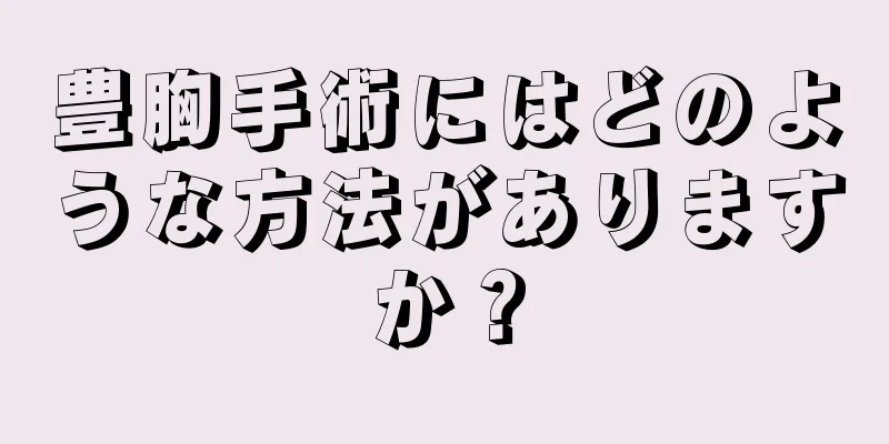 豊胸手術にはどのような方法がありますか？