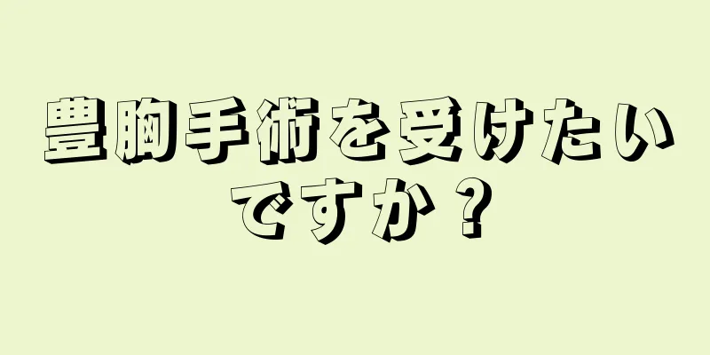 豊胸手術を受けたいですか？