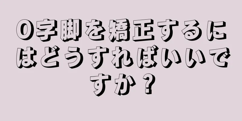 O字脚を矯正するにはどうすればいいですか？