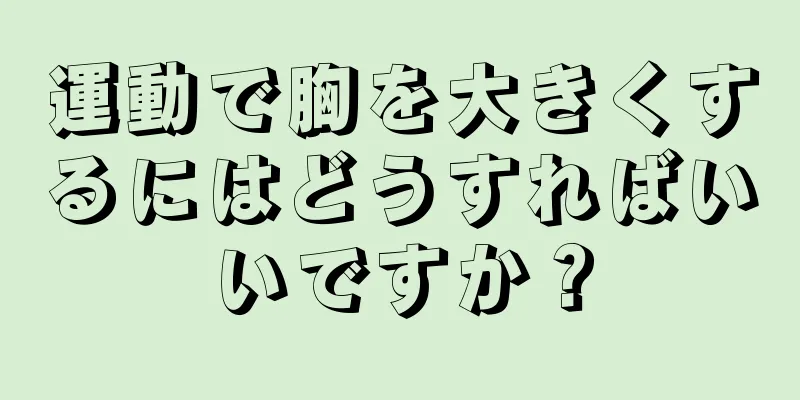 運動で胸を大きくするにはどうすればいいですか？