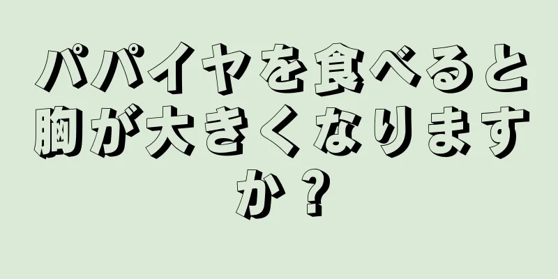 パパイヤを食べると胸が大きくなりますか？