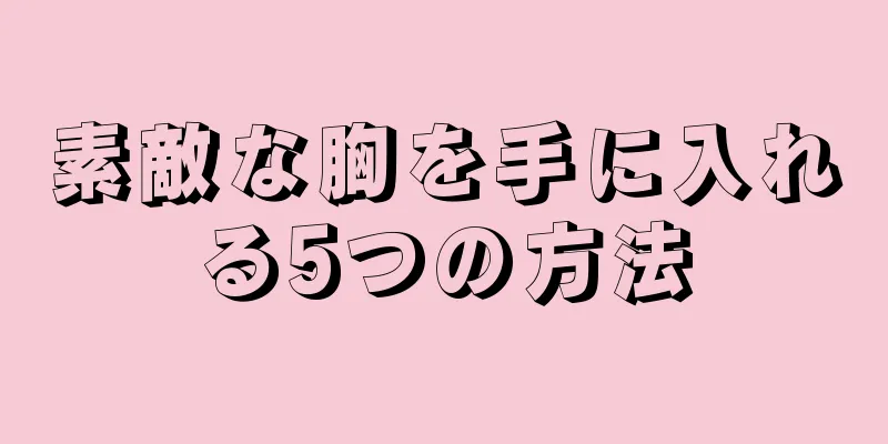 素敵な胸を手に入れる5つの方法