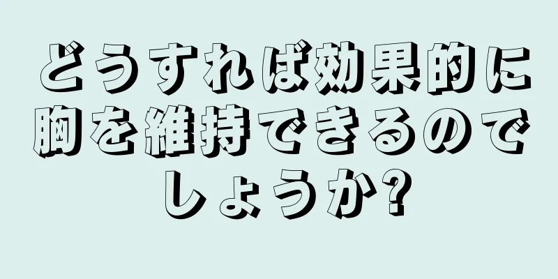 どうすれば効果的に胸を維持できるのでしょうか?