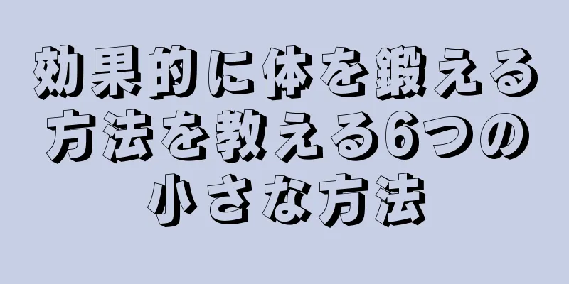 効果的に体を鍛える方法を教える6つの小さな方法