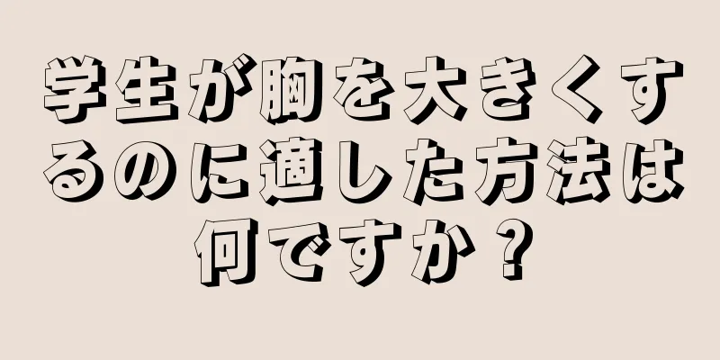 学生が胸を大きくするのに適した方法は何ですか？