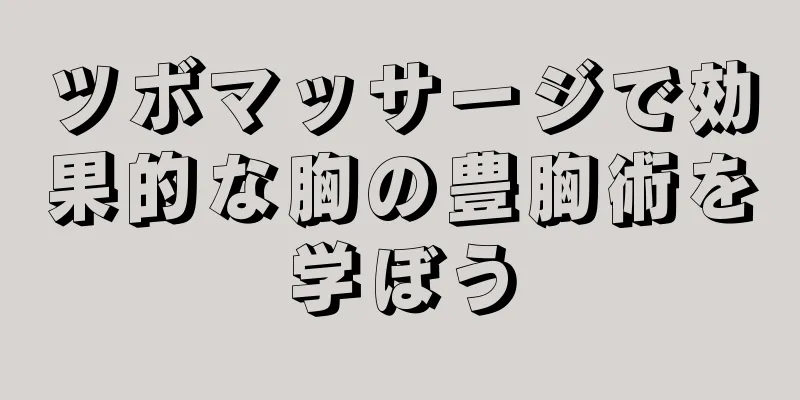 ツボマッサージで効果的な胸の豊胸術を学ぼう