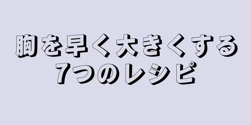 胸を早く大きくする7つのレシピ