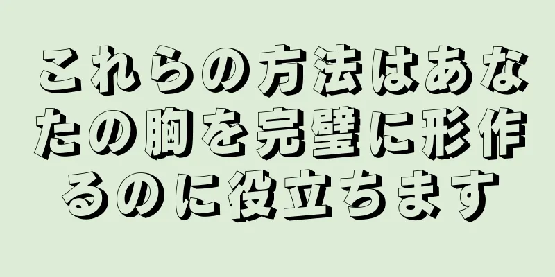 これらの方法はあなたの胸を完璧に形作るのに役立ちます