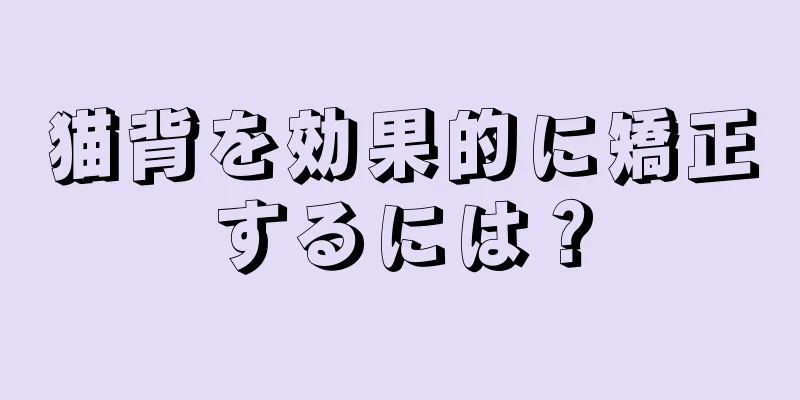 猫背を効果的に矯正するには？