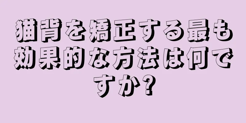 猫背を矯正する最も効果的な方法は何ですか?