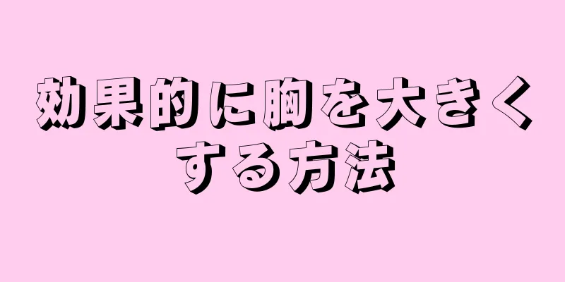 効果的に胸を大きくする方法