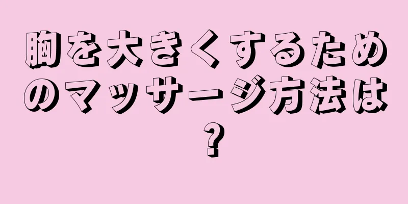 胸を大きくするためのマッサージ方法は？