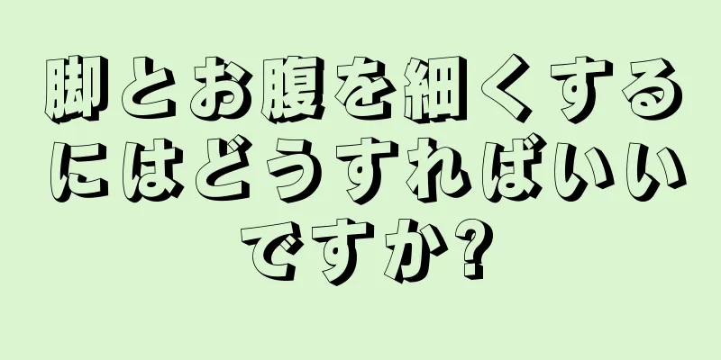 脚とお腹を細くするにはどうすればいいですか?