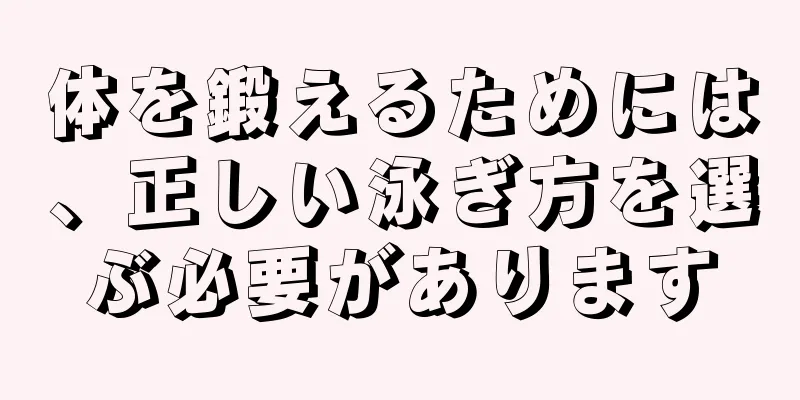 体を鍛えるためには、正しい泳ぎ方を選ぶ必要があります