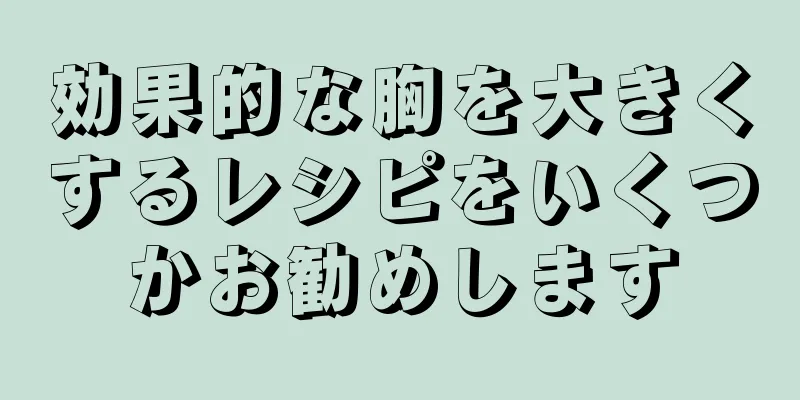 効果的な胸を大きくするレシピをいくつかお勧めします