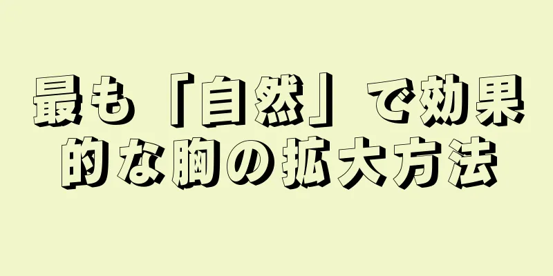 最も「自然」で効果的な胸の拡大方法