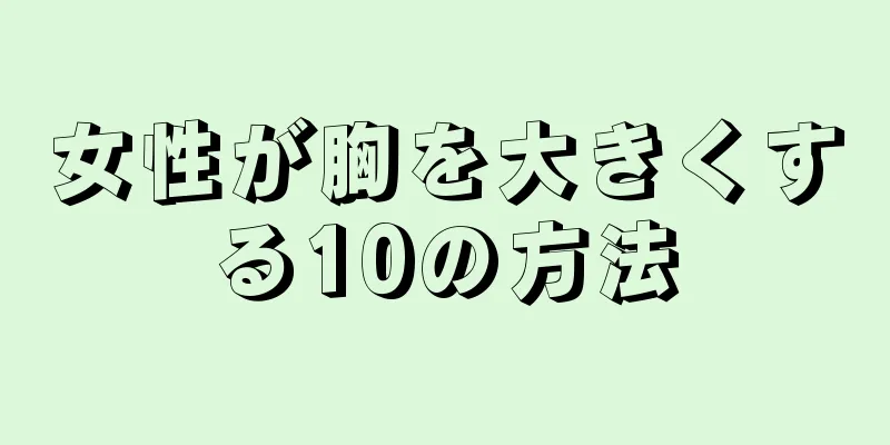 女性が胸を大きくする10の方法