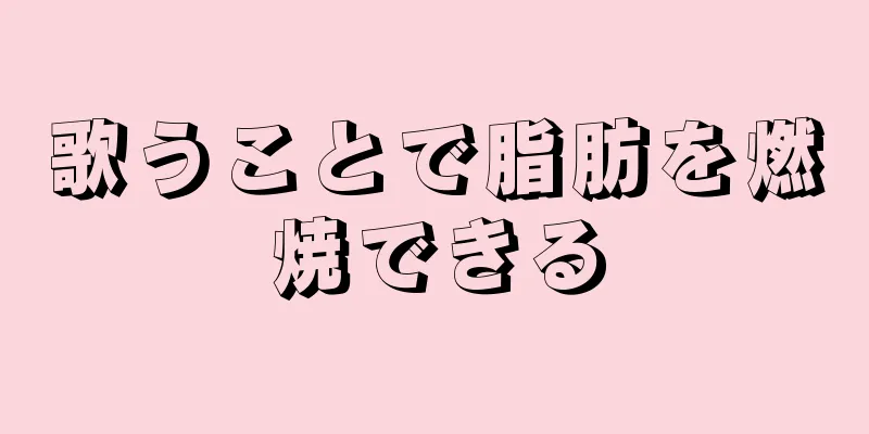 歌うことで脂肪を燃焼できる