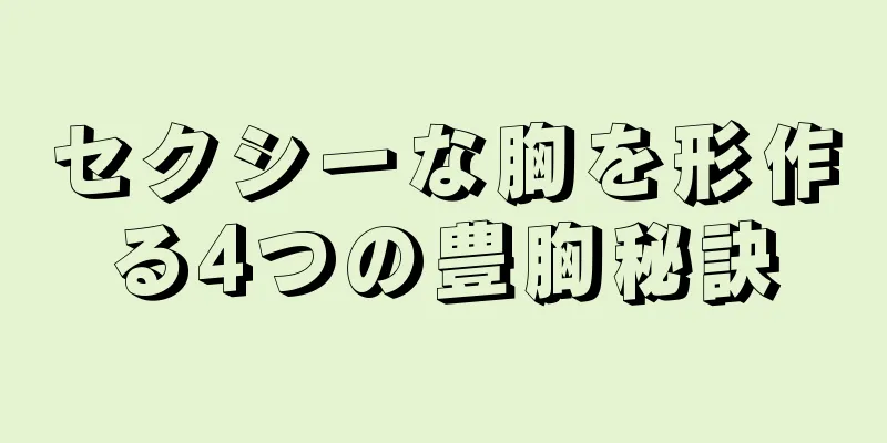 セクシーな胸を形作る4つの豊胸秘訣