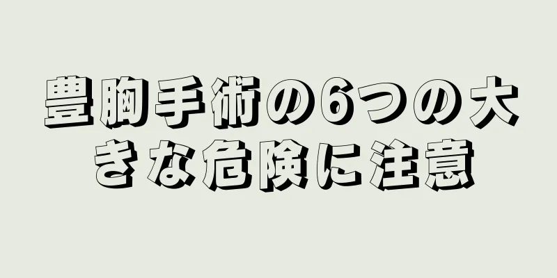 豊胸手術の6つの大きな危険に注意