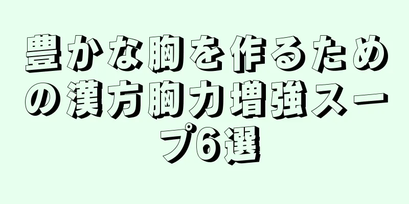 豊かな胸を作るための漢方胸力増強スープ6選