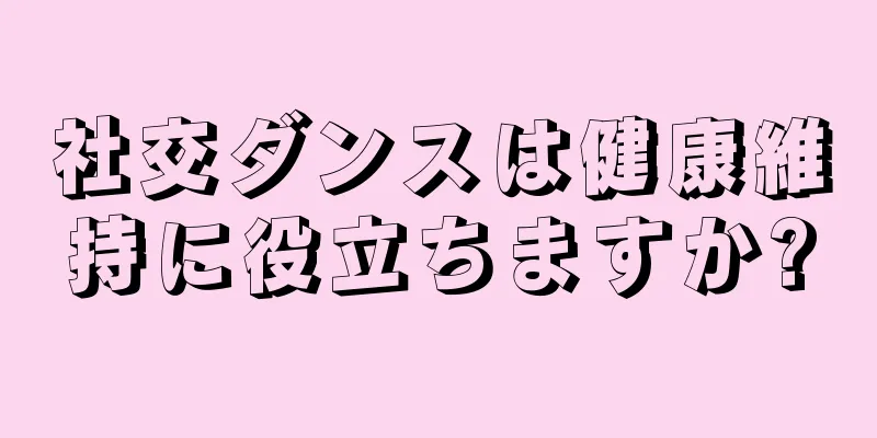 社交ダンスは健康維持に役立ちますか?