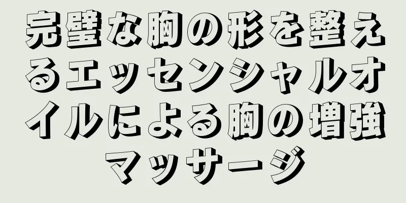 完璧な胸の形を整えるエッセンシャルオイルによる胸の増強マッサージ