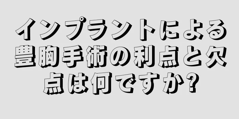 インプラントによる豊胸手術の利点と欠点は何ですか?