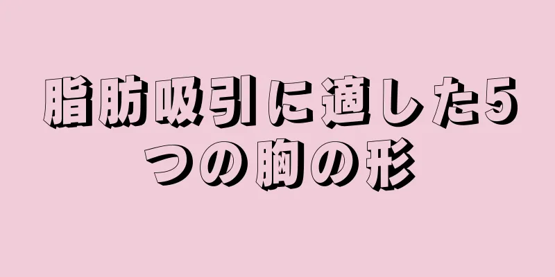 脂肪吸引に適した5つの胸の形