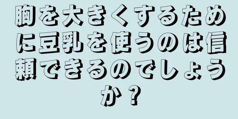 胸を大きくするために豆乳を使うのは信頼できるのでしょうか？