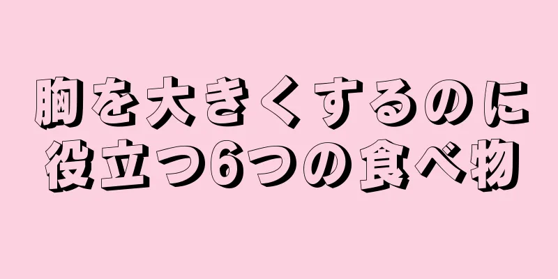 胸を大きくするのに役立つ6つの食べ物