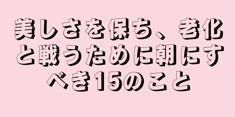 美しさを保ち、老化と戦うために朝にすべき15のこと