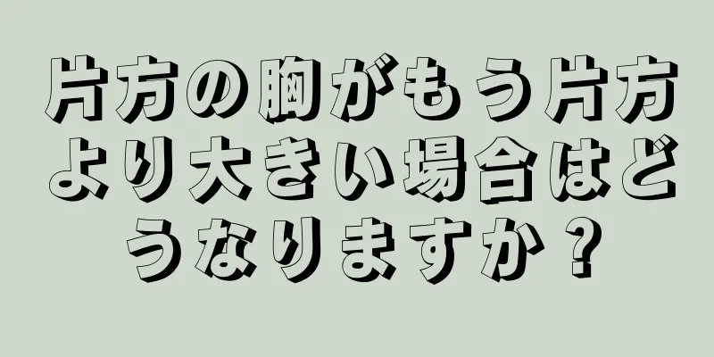 片方の胸がもう片方より大きい場合はどうなりますか？