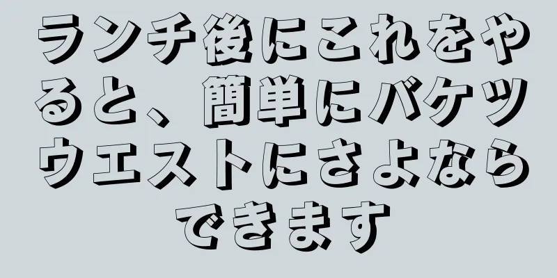 ランチ後にこれをやると、簡単にバケツウエストにさよならできます