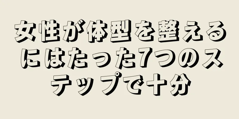 女性が体型を整えるにはたった7つのステップで十分