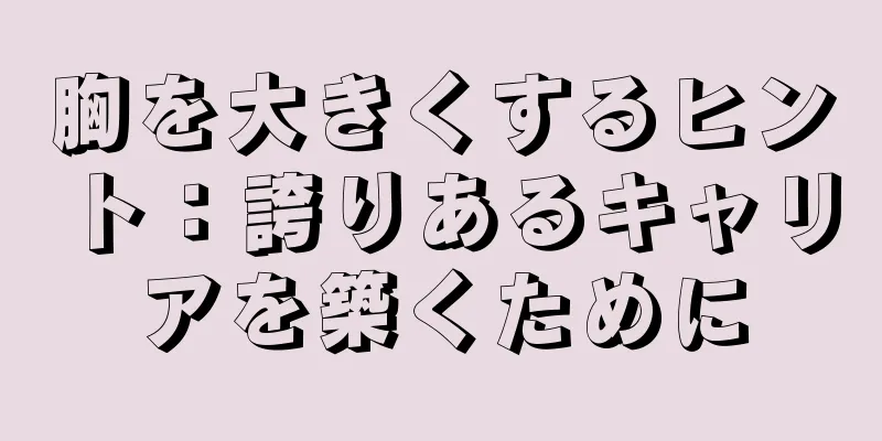 胸を大きくするヒント：誇りあるキャリアを築くために