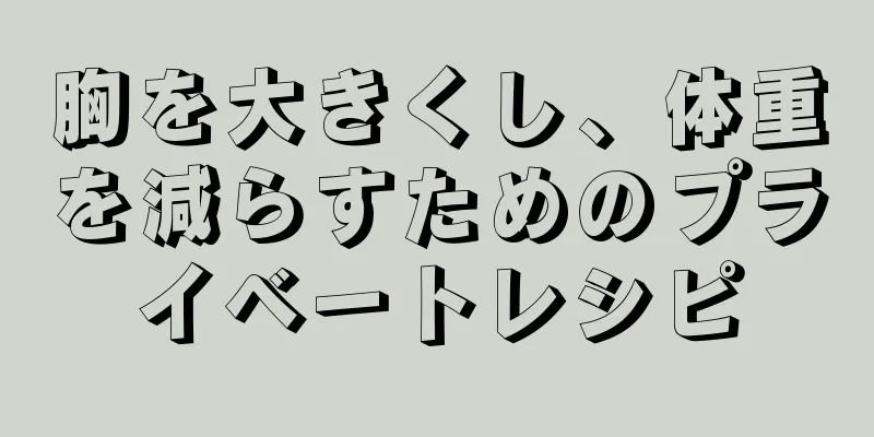 胸を大きくし、体重を減らすためのプライベートレシピ