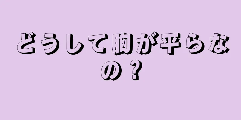 どうして胸が平らなの？