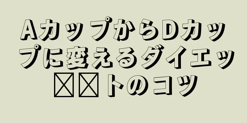 AカップからDカップに変えるダイエッ​​トのコツ