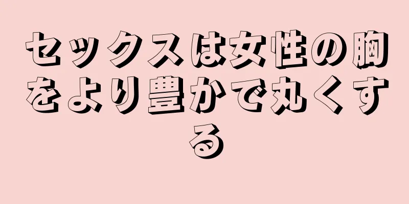 セックスは女性の胸をより豊かで丸くする