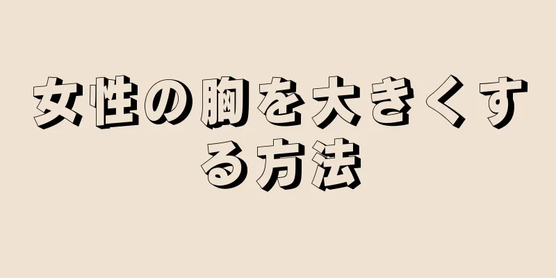 女性の胸を大きくする方法