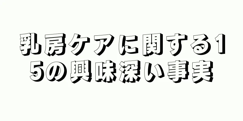 乳房ケアに関する15の興味深い事実