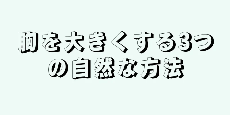 胸を大きくする3つの自然な方法