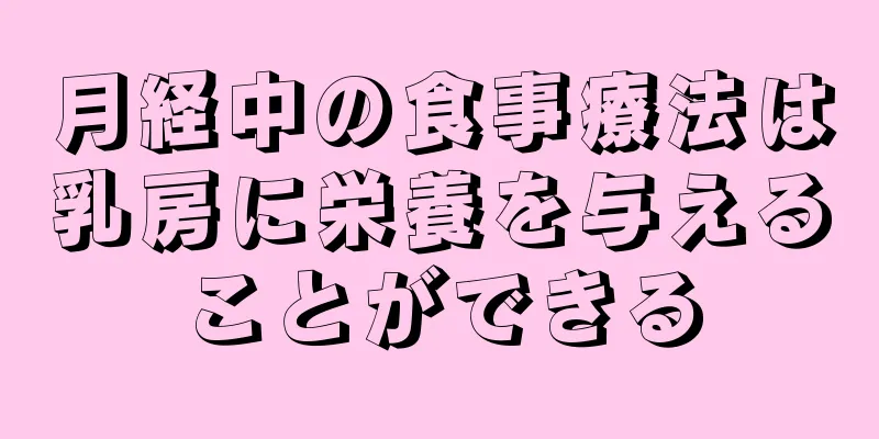 月経中の食事療法は乳房に栄養を与えることができる