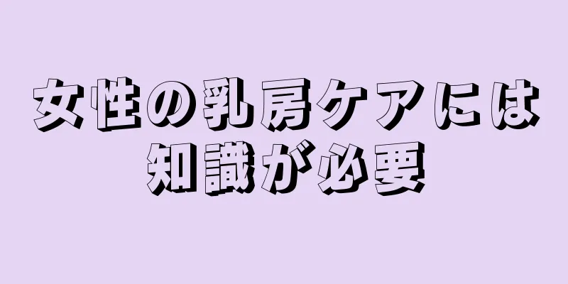 女性の乳房ケアには知識が必要