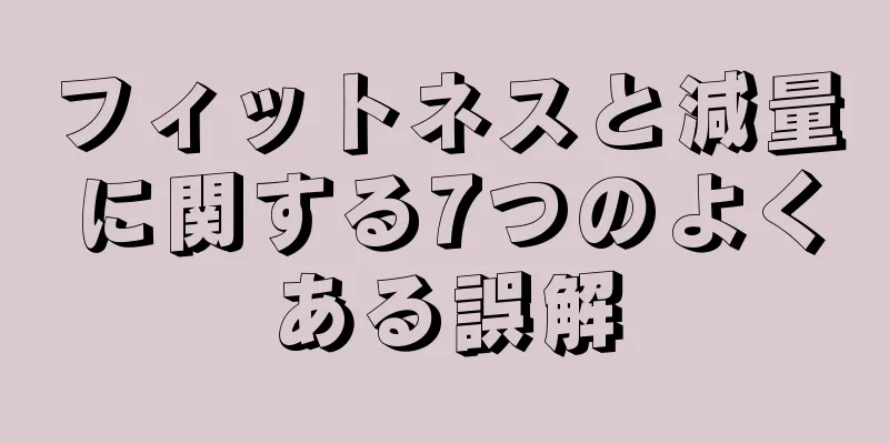 フィットネスと減量に関する7つのよくある誤解