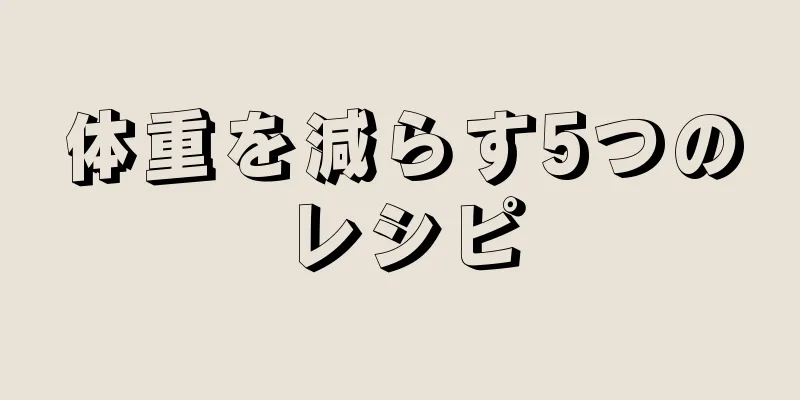 体重を減らす5つのレシピ