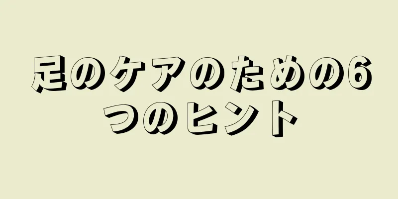 足のケアのための6つのヒント